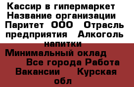 Кассир в гипермаркет › Название организации ­ Паритет, ООО › Отрасль предприятия ­ Алкоголь, напитки › Минимальный оклад ­ 26 500 - Все города Работа » Вакансии   . Курская обл.